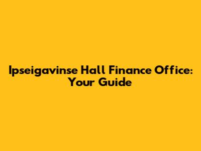 Ipseigavinse Hall Finance Office: Your Guide