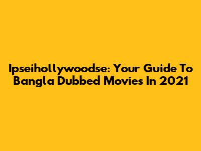 Ipseihollywoodse: Your Guide To Bangla Dubbed Movies In 2021