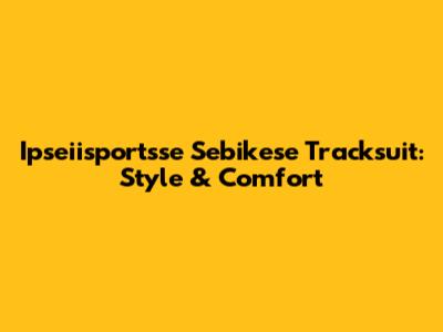 Ipseiisportsse Sebikese Tracksuit: Style & Comfort