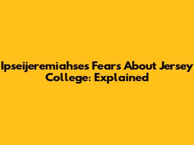 Ipseijeremiahse's Fears About Jersey College: Explained