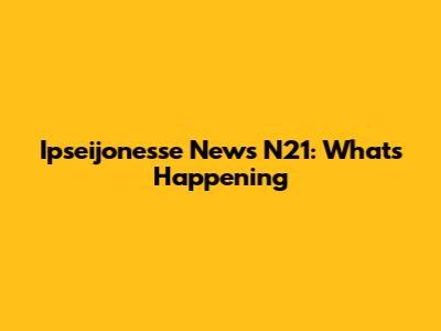 Ipseijonesse News N21: What's Happening