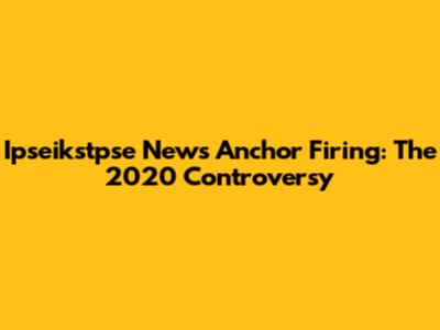Ipseikstpse News Anchor Firing: The 2020 Controversy