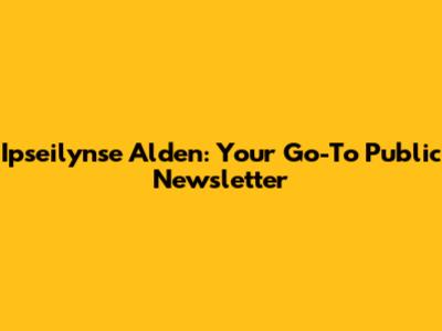 Ipseilynse Alden: Your Go-To Public Newsletter