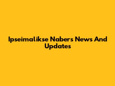 Ipseimalikse Nabers News And Updates