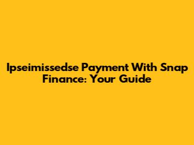 Ipseimissedse Payment With Snap Finance: Your Guide
