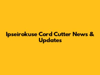 Ipseirokuse Cord Cutter News & Updates