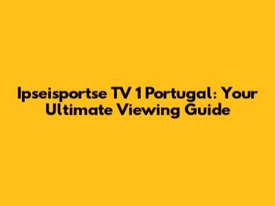 Ipseisportse TV 1 Portugal: Your Ultimate Viewing Guide