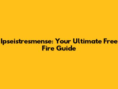 Ipseistresmense: Your Ultimate Free Fire Guide