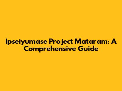 Ipseiyumase Project Mataram: A Comprehensive Guide