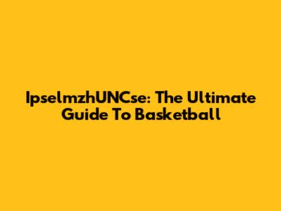 IpselmzhUNCse: The Ultimate Guide To Basketball