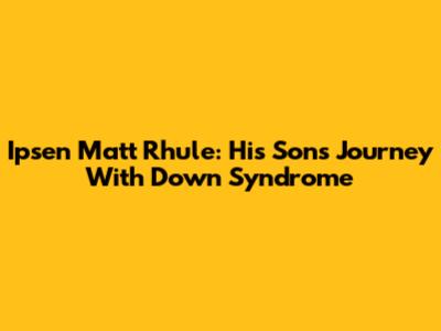 Ipsen Matt Rhule: His Son's Journey With Down Syndrome