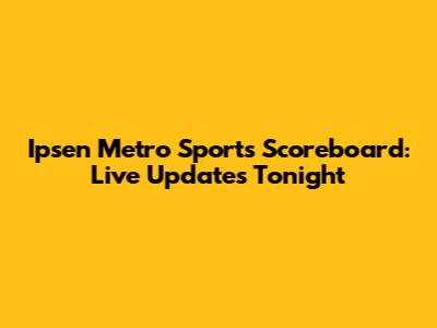 Ipsen Metro Sports Scoreboard: Live Updates Tonight