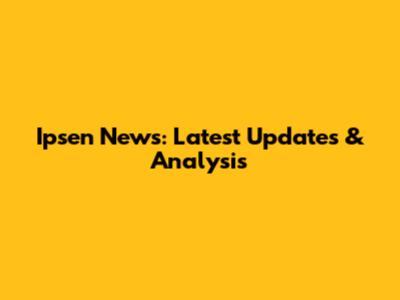 Ipsen News: Latest Updates & Analysis