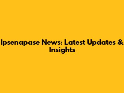 Ipsenapase News: Latest Updates & Insights