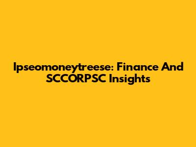 Ipseomoneytreese: Finance And SCCORPSC Insights