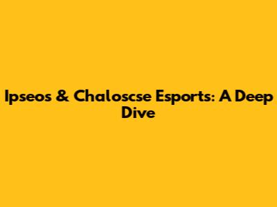 Ipseos & Chaloscse Esports: A Deep Dive