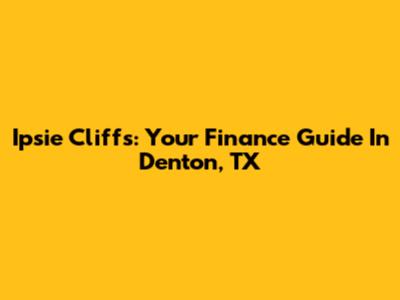 Ipsie Cliffs: Your Finance Guide In Denton, TX