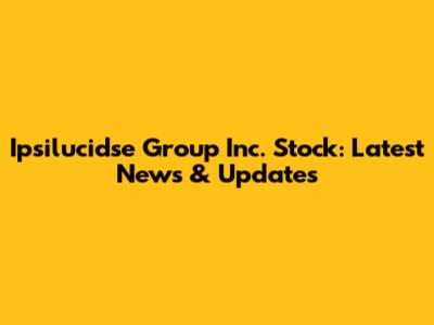 Ipsilucidse Group Inc. Stock: Latest News & Updates