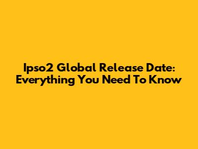 Ipso2 Global Release Date: Everything You Need To Know