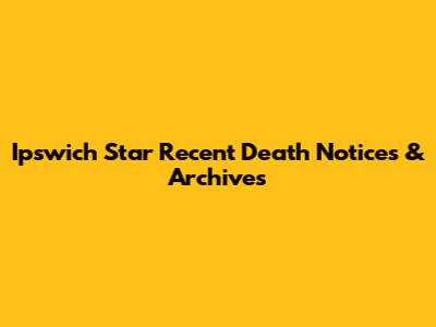 Ipswich Star Recent Death Notices & Archives