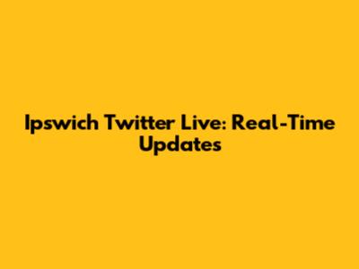 Ipswich Twitter Live: Real-Time Updates