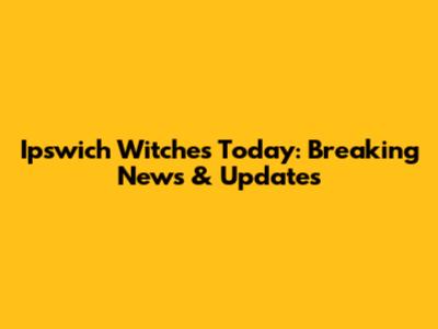 Ipswich Witches Today: Breaking News & Updates