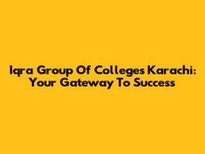 Iqra Group Of Colleges Karachi: Your Gateway To Success