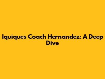 Iquique's Coach Hernandez: A Deep Dive