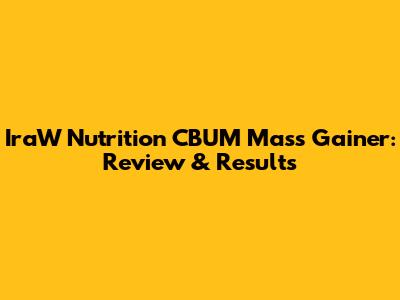 IraW Nutrition CBUM Mass Gainer: Review & Results