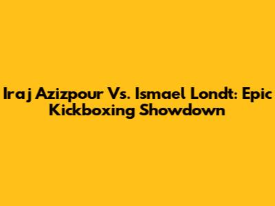Iraj Azizpour Vs. Ismael Londt: Epic Kickboxing Showdown