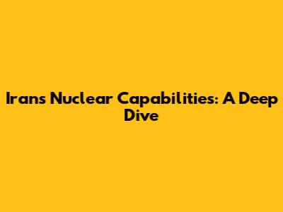 Iran's Nuclear Capabilities: A Deep Dive