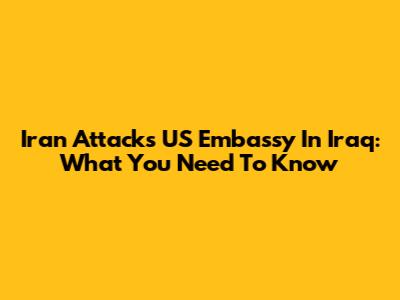 Iran Attacks US Embassy In Iraq: What You Need To Know