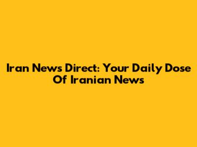 Iran News Direct: Your Daily Dose Of Iranian News