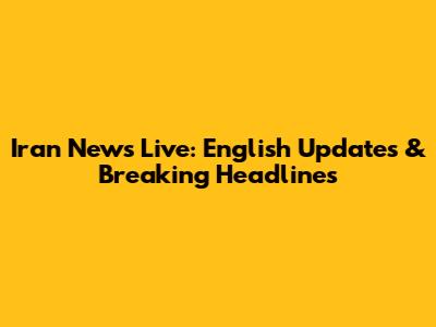 Iran News Live: English Updates & Breaking Headlines