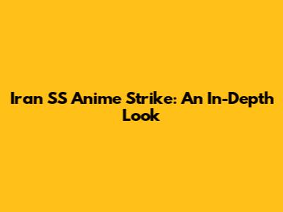 Iran SS Anime Strike: An In-Depth Look