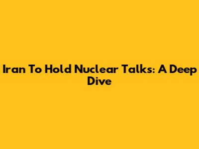 Iran To Hold Nuclear Talks: A Deep Dive