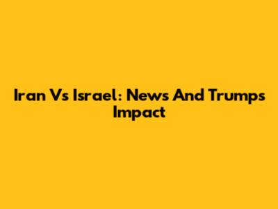Iran Vs Israel: News And Trump's Impact