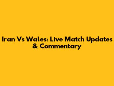 Iran Vs Wales: Live Match Updates & Commentary