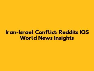 Iran-Israel Conflict: Reddit's IOS World News Insights