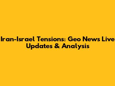 Iran-Israel Tensions: Geo News Live Updates & Analysis