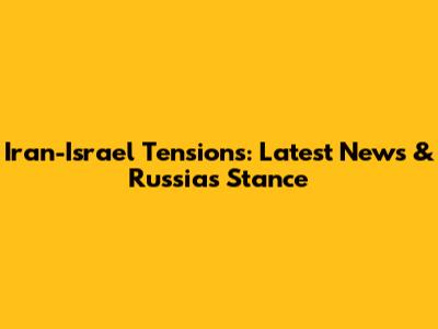 Iran-Israel Tensions: Latest News & Russia's Stance