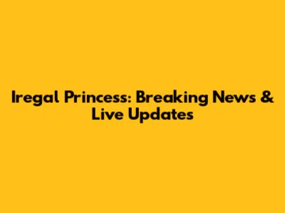 Iregal Princess: Breaking News & Live Updates