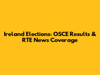 Ireland Elections: OSCE Results & RTE News Coverage