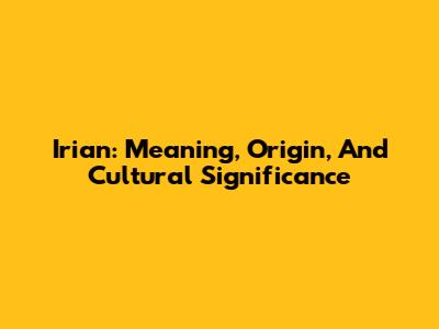 Irian: Meaning, Origin, And Cultural Significance