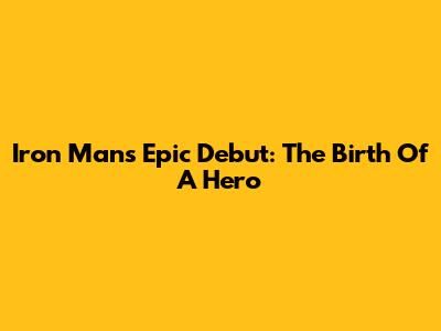 Iron Man's Epic Debut: The Birth Of A Hero