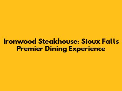 Ironwood Steakhouse: Sioux Falls' Premier Dining Experience