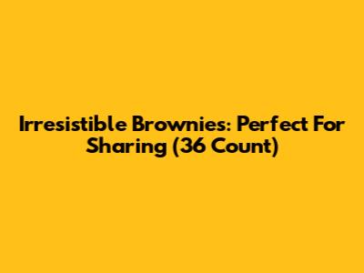 Irresistible Brownies: Perfect For Sharing (36 Count)