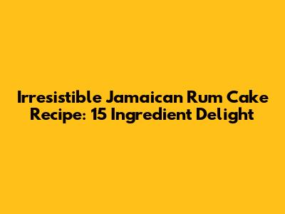 Irresistible Jamaican Rum Cake Recipe: 15 Ingredient Delight