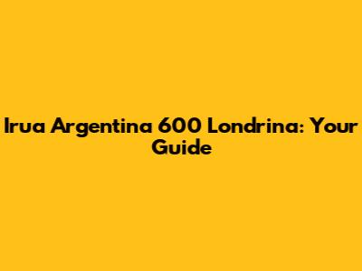 Irua Argentina 600 Londrina: Your Guide