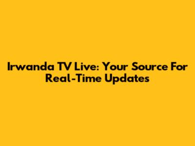 Irwanda TV Live: Your Source For Real-Time Updates